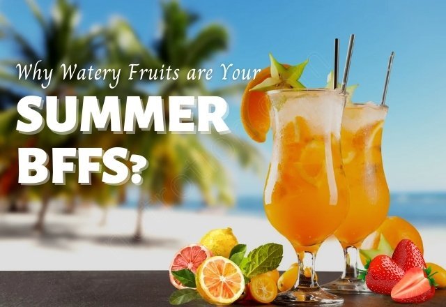 Why Watery Fruits are Your Summer BFFs?